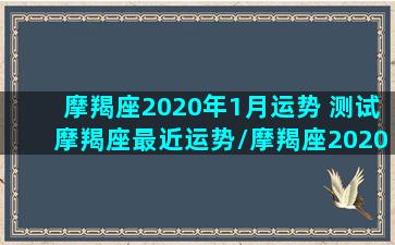 摩羯座2020年1月运势 测试摩羯座最近运势/摩羯座2020年1月运势 测试摩羯座最近运势-我的网站